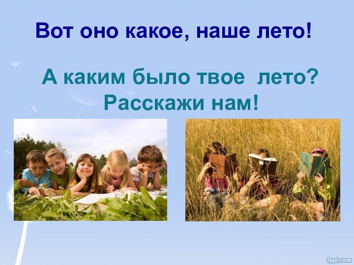 Вот оно какое, наше лето!  А каким было твое лето? Расскажи нам!