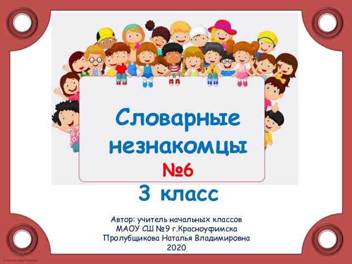 Автор: учитель начальных классов МАОУ СШ №9 г.КрасноуфимскаПролубщикова Наталья Владимировна2020Словарные  незнакомцы  №6 3 класс