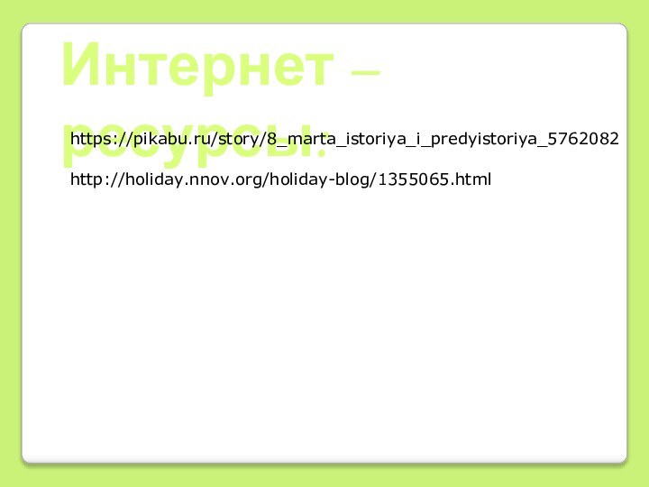 Интернет – ресурсы:https://pikabu.ru/story/8_marta_istoriya_i_predyistoriya_5762082http://holiday.nnov.org/holiday-blog/1355065.html