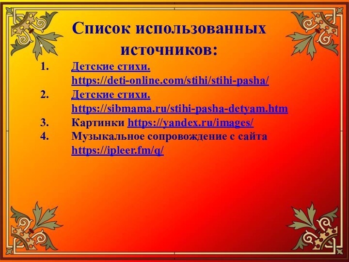 .Список использованных источников:Детские стихи. https://deti-online.com/stihi/stihi-pasha/Детские стихи. https://sibmama.ru/stihi-pasha-detyam.htmКартинки https://yandex.ru/images/Музыкальное сопровождение с сайта https://ipleer.fm/q/