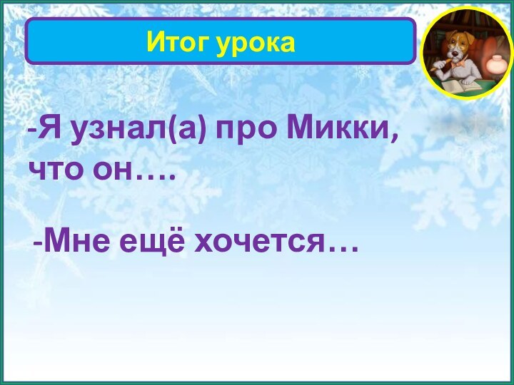 Итог урока-Я узнал(а) про Микки, что он….-Мне ещё хочется…