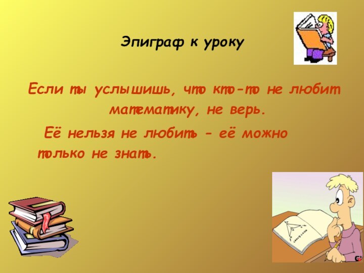 Эпиграф к урокуЕсли ты услышишь, что кто-то не любит математику, не