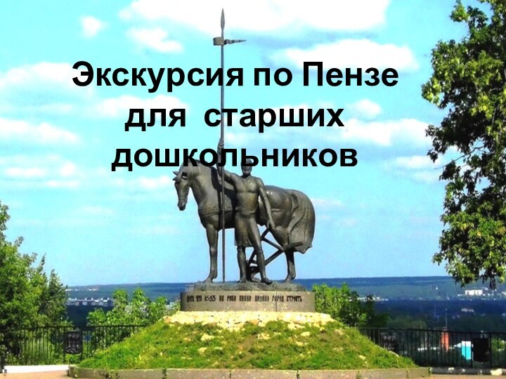 Путешествие по городу ПензеАвтор: Оксана ЖарковаЭкскурсия по Пензе для старших дошкольников