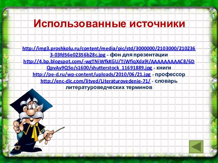 http://img3.proshkolu.ru/content/media/pic/std/3000000/2103000/2102363-03fd56e02356b28c.jpg - фон для презентацииhttp://4.bp.blogspot.com/-wgTNiWfkKGU/TjWfiqXda9I/AAAAAAAAAC8/6DQpvAv9QSo/s1600/shutterstock_11691889.jpg - книгиhttp://pe-d.ru/wp-content/uploads/2010/06/21.jpg - профессорhttp://enc-dic.com/litved/Literaturovedenie-71/ - словарь литературоведческих терминовИспользованные источники