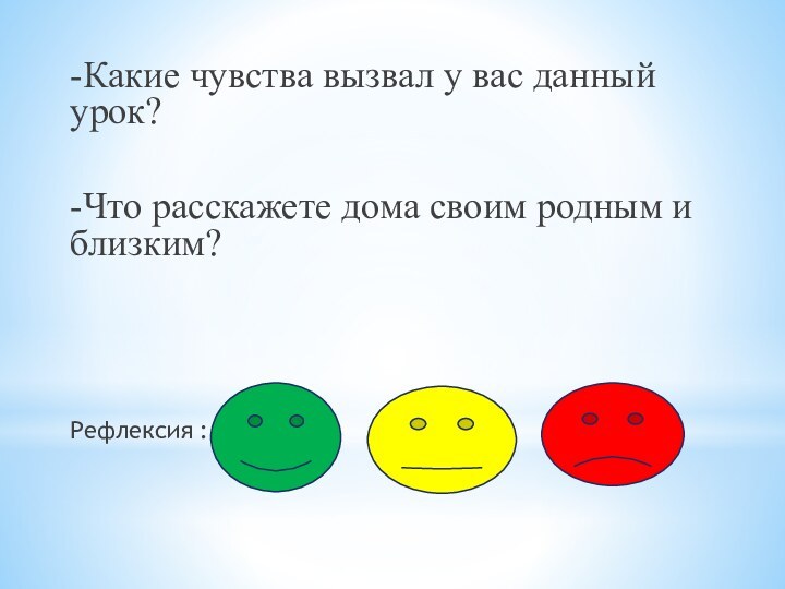 -Какие чувства вызвал у вас данный урок?-Что расскажете дома своим родным и