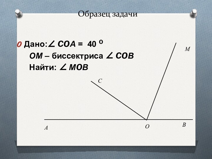 Образец задачиДано:∠ COА = 40 O   ОМ – биссектриса ∠