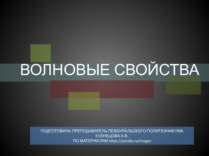 ВОЛНОВЫЕ СВОЙСТВАПОДГОТОВИЛА ПРЕПОДАВАТЕЛЬ ПЕВОУРАЛЬСКОГО ПОЛИТЕХНИКУМА КУЗНЕЦОВА А.В. ПО МАТЕРИАЛАМ https://yandex.ru/images