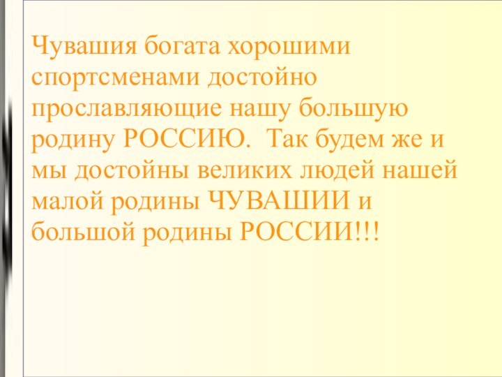 Чувашия богата хорошими спортсменами достойно прославляющие нашу большую родину РОССИЮ. Так будем