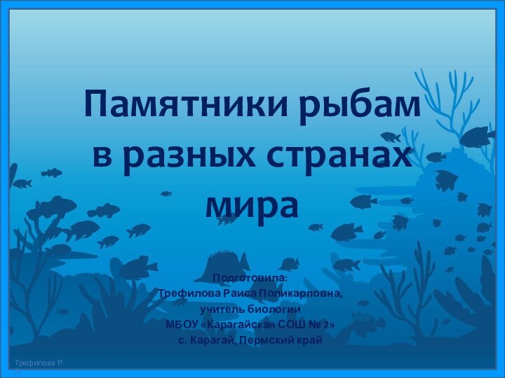 Памятники рыбам в разных странах мираПодготовила:Трефилова Раиса Поликарповна,учитель биологииМБОУ «Карагайская СОШ № 2»с. Карагай, Пермский край