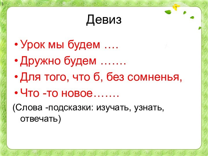 ДевизУрок мы будем ….Дружно будем …….Для того, что б, без сомненья,Что -то