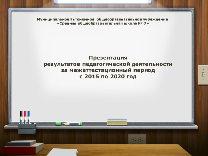 Муниципальное автономное общеобразовательное учреждение «Средняя общеобразовательная школа № 7» Презентация результатов педагогической