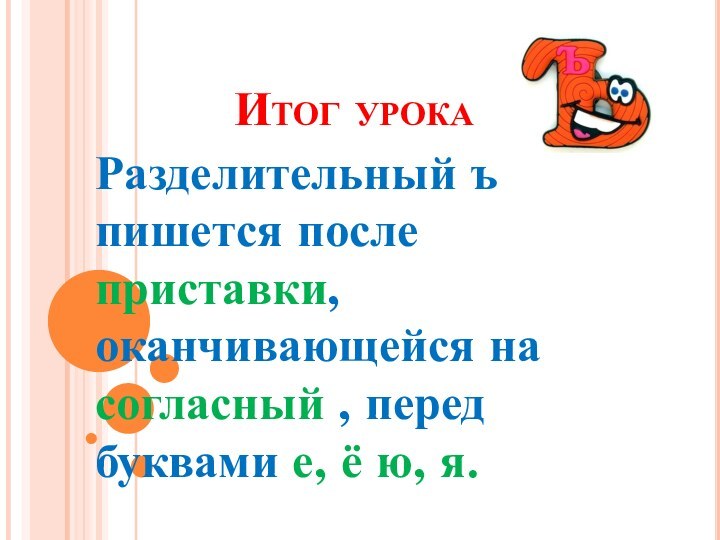 Итог урокаРазделительный ъ пишется после приставки, оканчивающейся на согласный , перед