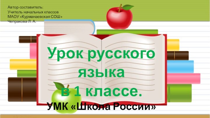 Урок русского языка в 1 классе.УМК «Школа России»Автор-составитель:Учитель начальных классовМАОУ «Курманаевская СОШ»Чепракова Л. А.