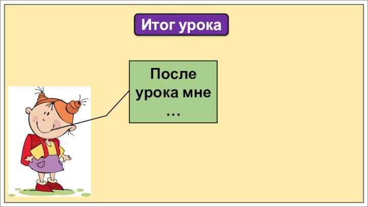 Итог урокаПосле урока мне …