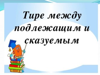 Тире между подлежащим и сказуемым