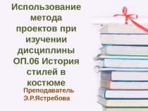 Презентация Использование метода проектов при изучении дисциплины ОП.06 История стилей в костюме