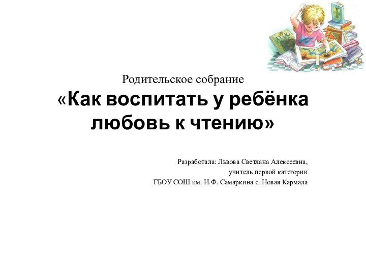 Родительское собрание  «Как воспитать у ребёнка любовь к чтению» Разработала: Львова