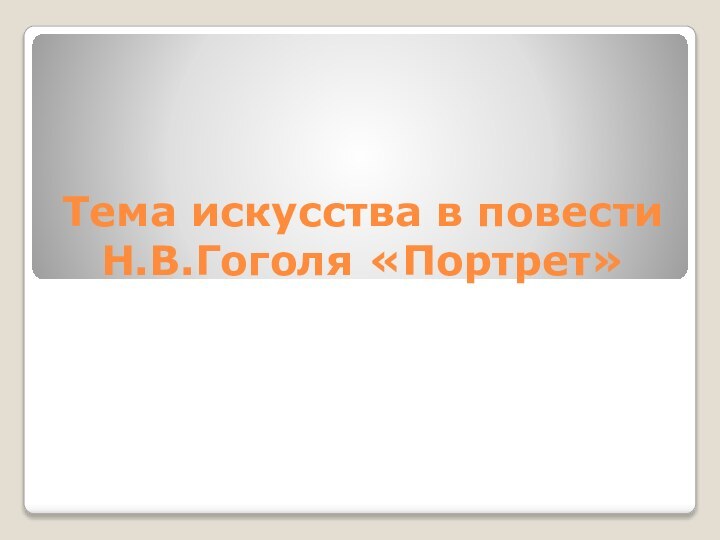 Тема искусства в повести Н.В.Гоголя «Портрет»