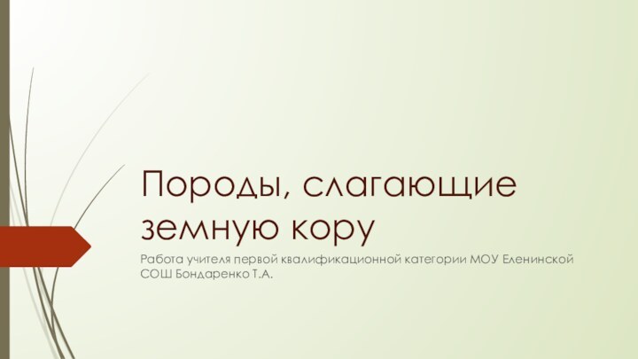 Породы, слагающие земную коруРабота учителя первой квалификационной категории МОУ Еленинской СОШ Бондаренко Т.А.