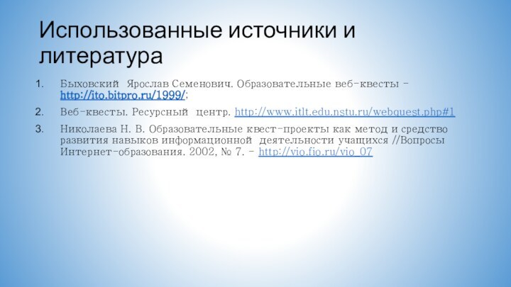 Использованные источники и литератураБыховский Ярослав Семенович. Образовательные веб-квесты - http://ito.bitpro.ru/1999/;Веб-квесты. Ресурсный центр.