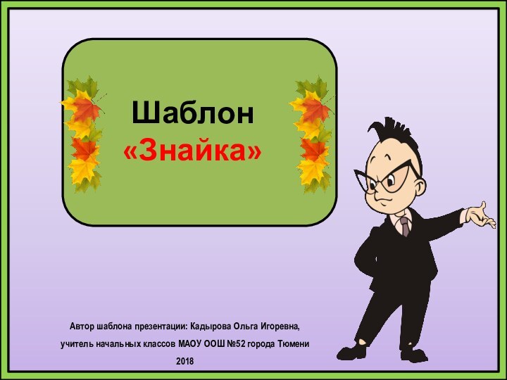 Шаблон  «Знайка»Автор шаблона презентации: Кадырова Ольга Игоревна, учитель начальных классов МАОУ