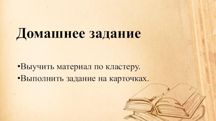 Домашнее заданиеВыучить материал по кластеру.Выполнить задание на карточках.