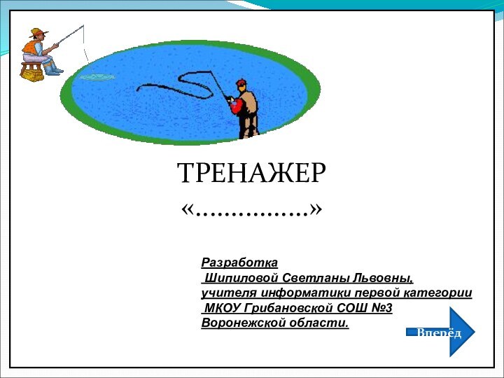 ТРЕНАЖЕР «................»Разработка Шипиловой Светланы Львовны,учителя информатики первой категории МКОУ Грибановской СОШ №3Воронежской области.Вперёд