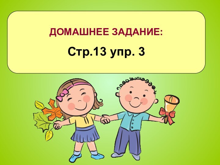 ДОМАШНЕЕ ЗАДАНИЕ:Стр.13 упр. 3