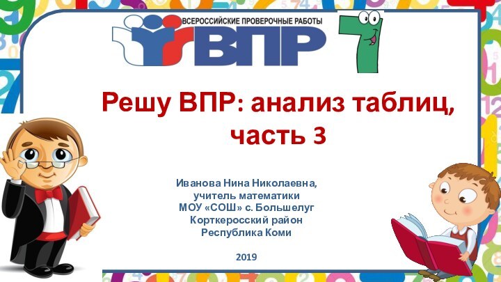 Решу ВПР: анализ таблиц, часть 3Иванова Нина Николаевна, учитель математикиМОУ «СОШ» с.