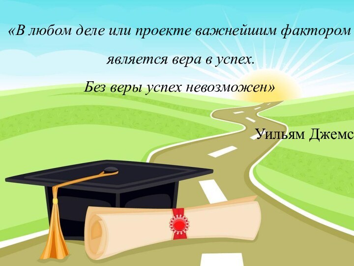 «В любом деле или проекте важнейшим фактором является вера в успех. Без веры успех невозможен»Уильям Джемс