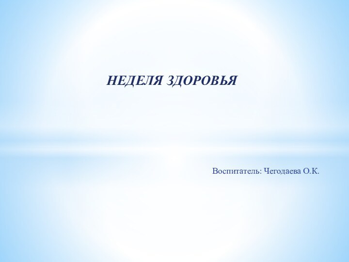 Воспитатель: Чегодаева О.К.     НЕДЕЛЯ ЗДОРОВЬЯ