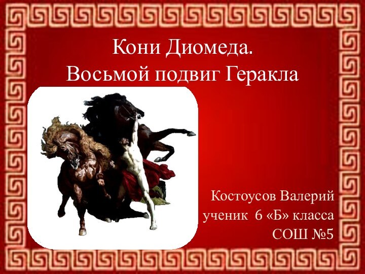 Кони Диомеда.  Восьмой подвиг ГераклаКостоусов Валерийученик 6 «Б» классаСОШ №5