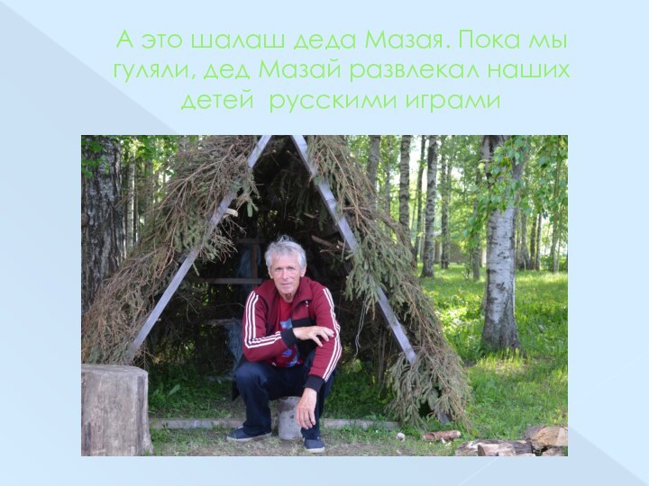 А это шалаш деда Мазая. Пока мы гуляли, дед Мазай развлекал наших детей русскими играми