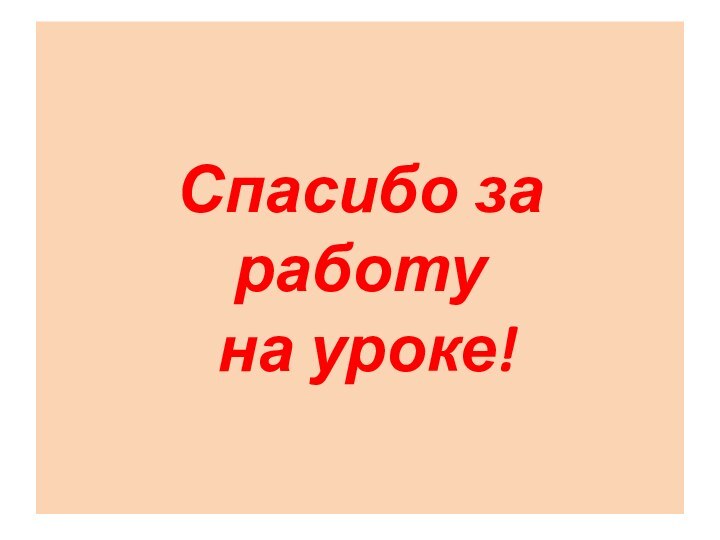 Спасибо за работу  на уроке!