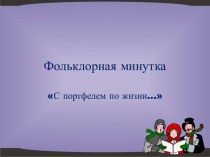 Презентация С портфелем по жизни. Фольклорная минутка.