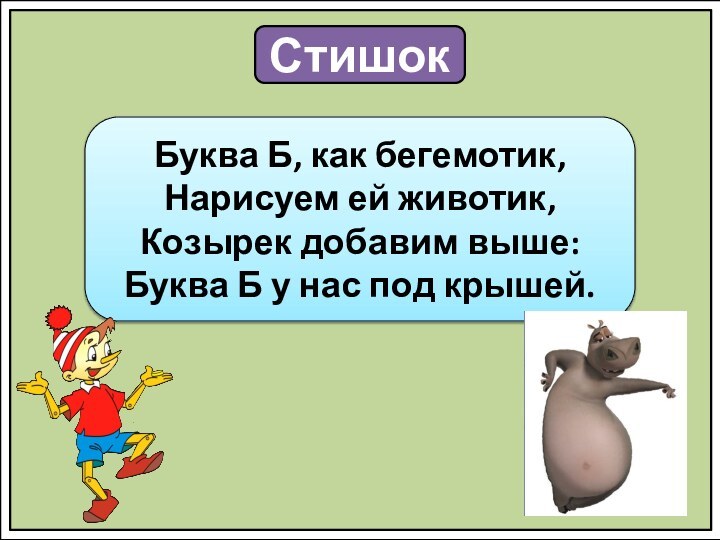 СтишокБуква Б, как бегемотик,Нарисуем ей животик,Козырек добавим выше:Буква Б у нас под крышей.