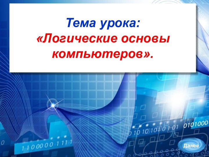 Тема урока: «Логические основы компьютеров».