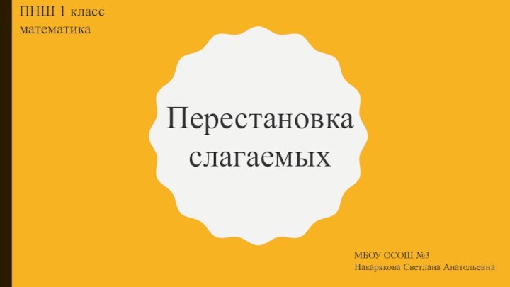 Перестановка слагаемыхПНШ 1 класс математикаМБОУ ОСОШ №3Накарякова Светлана Анатольевна