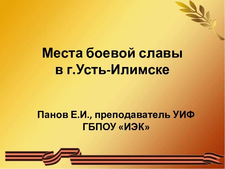 Места боевой славы  в г.Усть-ИлимскеПанов Е.И., преподаватель УИФ ГБПОУ «ИЭК»