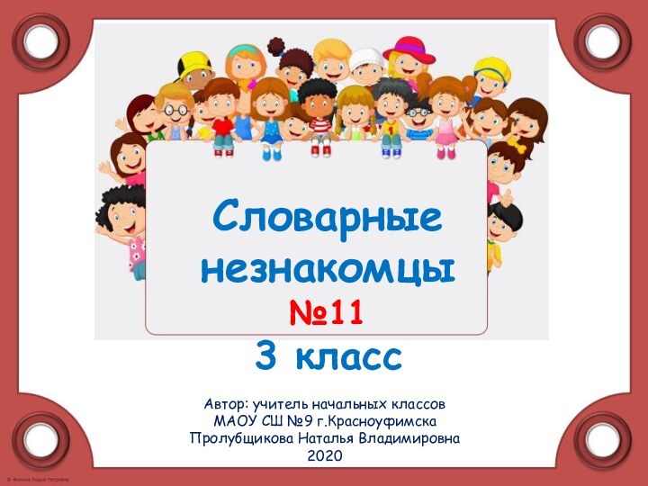 Автор: учитель начальных классов МАОУ СШ №9 г.КрасноуфимскаПролубщикова Наталья Владимировна2020Словарные  незнакомцы  №11 3 класс