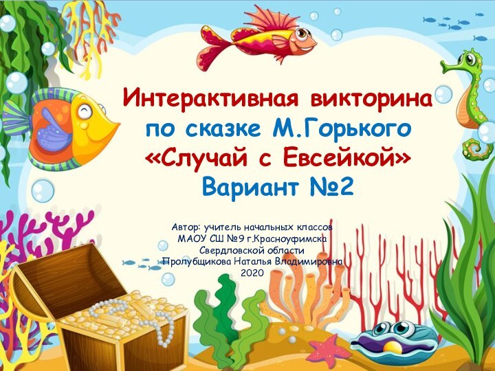 Интерактивная викторинапо сказке М.Горького «Случай с Евсейкой»Вариант №2Автор: учитель начальных классов МАОУ