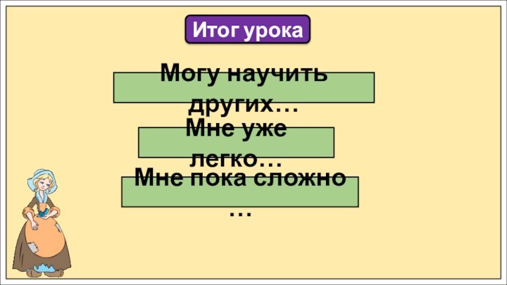 Итог урокаМне уже легко…Мне пока сложно …Могу научить других…