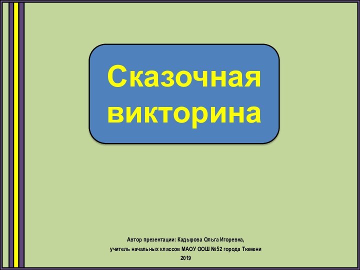 Сказочная викторинаАвтор презентации: Кадырова Ольга Игоревна, учитель начальных классов МАОУ ООШ №52 города Тюмени2019