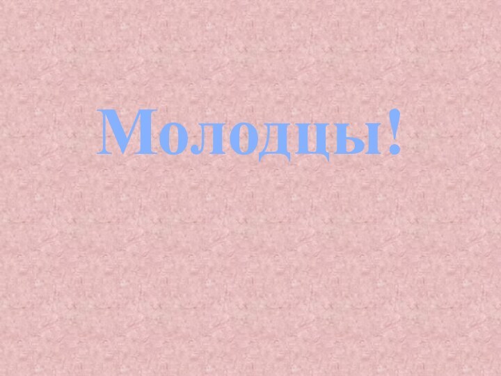 Молодцы!