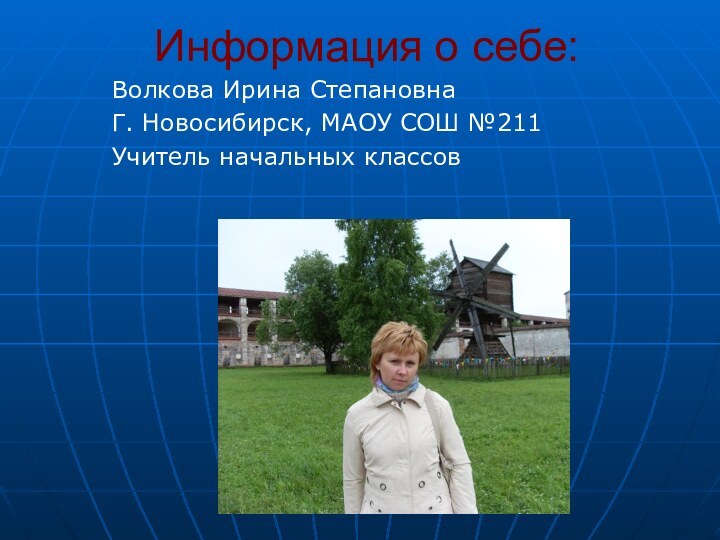 Информация о себе:Волкова Ирина СтепановнаГ. Новосибирск, МАОУ СОШ №211Учитель начальных классов