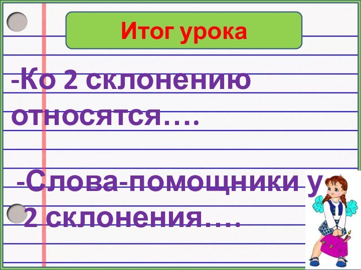 Итог урока-Ко 2 склонению относятся….-Слова-помощники у 2 склонения….