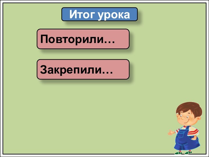 Итог урокаПовторили…Закрепили…