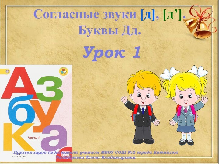 Урок 1Согласные звуки [д], [д’]. Буквы Дд.Презентацию подготовила учитель МБОУ СОШ №2 города КатайскаРаздобреева Елена Владимировна