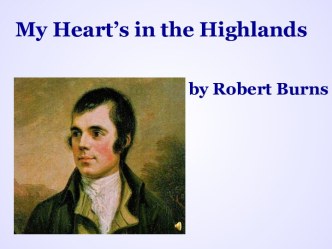 Презентация к стихотворению My Heart’s in the Highlands by Robert Burns