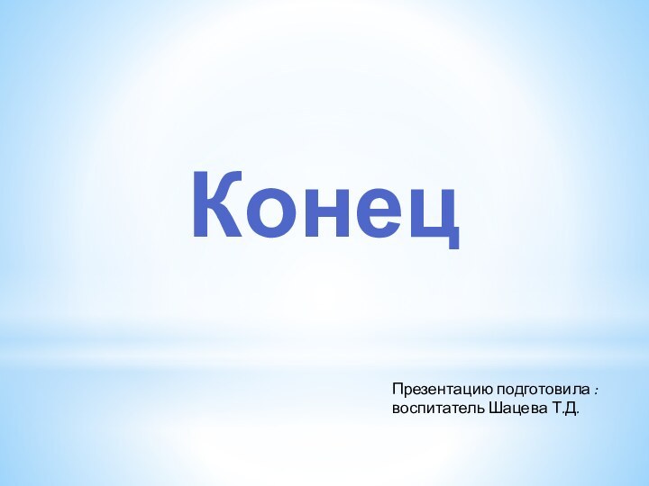 КонецПрезентацию подготовила :воспитатель Шацева Т.Д.